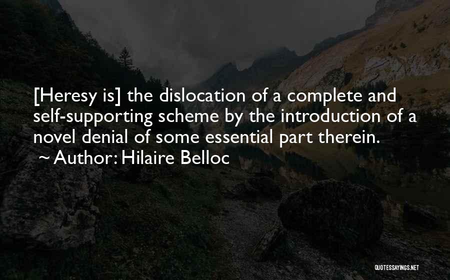 Hilaire Belloc Quotes: [heresy Is] The Dislocation Of A Complete And Self-supporting Scheme By The Introduction Of A Novel Denial Of Some Essential