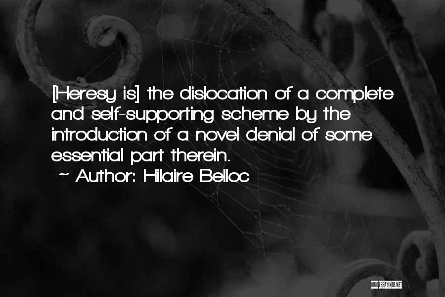 Hilaire Belloc Quotes: [heresy Is] The Dislocation Of A Complete And Self-supporting Scheme By The Introduction Of A Novel Denial Of Some Essential