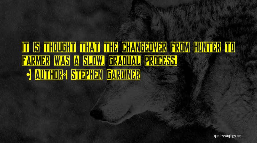 Stephen Gardiner Quotes: It Is Thought That The Changeover From Hunter To Farmer Was A Slow, Gradual Process.