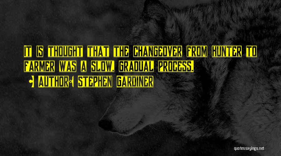 Stephen Gardiner Quotes: It Is Thought That The Changeover From Hunter To Farmer Was A Slow, Gradual Process.