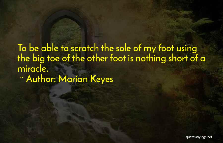 Marian Keyes Quotes: To Be Able To Scratch The Sole Of My Foot Using The Big Toe Of The Other Foot Is Nothing