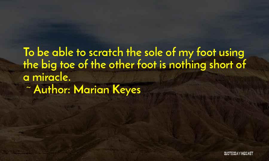 Marian Keyes Quotes: To Be Able To Scratch The Sole Of My Foot Using The Big Toe Of The Other Foot Is Nothing
