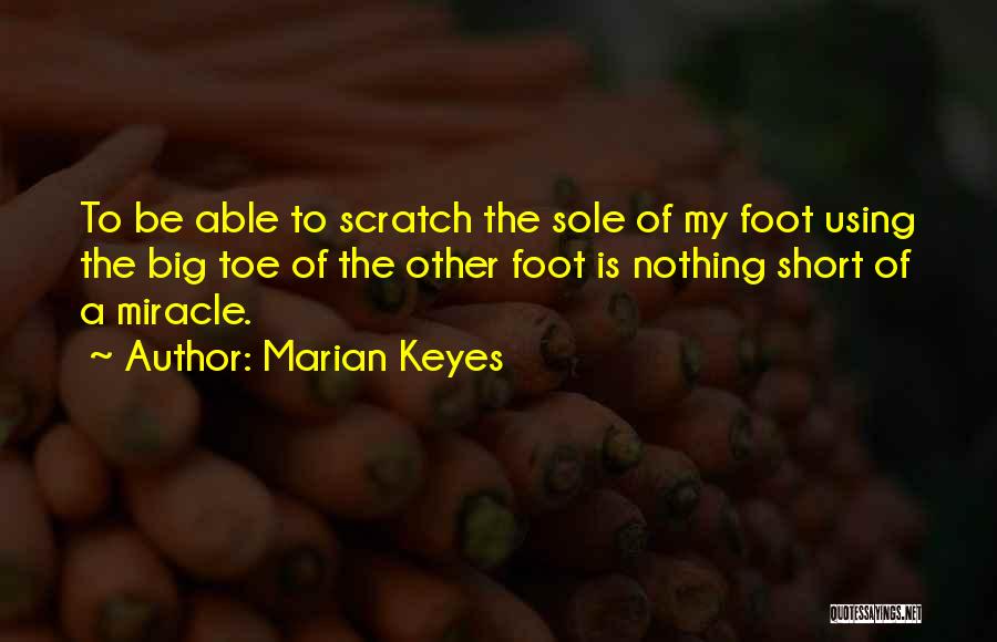 Marian Keyes Quotes: To Be Able To Scratch The Sole Of My Foot Using The Big Toe Of The Other Foot Is Nothing