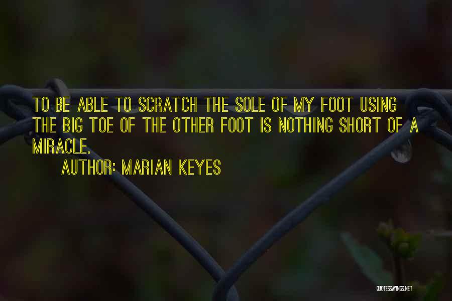 Marian Keyes Quotes: To Be Able To Scratch The Sole Of My Foot Using The Big Toe Of The Other Foot Is Nothing