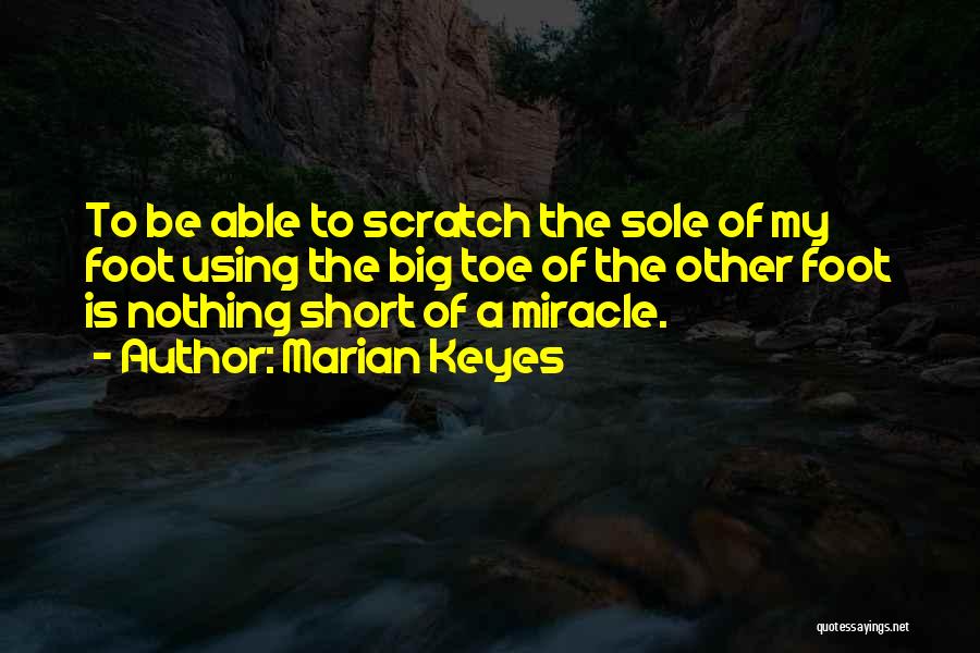 Marian Keyes Quotes: To Be Able To Scratch The Sole Of My Foot Using The Big Toe Of The Other Foot Is Nothing