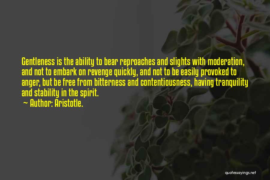 Aristotle. Quotes: Gentleness Is The Ability To Bear Reproaches And Slights With Moderation, And Not To Embark On Revenge Quickly, And Not