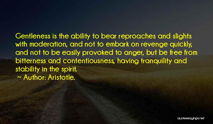Aristotle. Quotes: Gentleness Is The Ability To Bear Reproaches And Slights With Moderation, And Not To Embark On Revenge Quickly, And Not