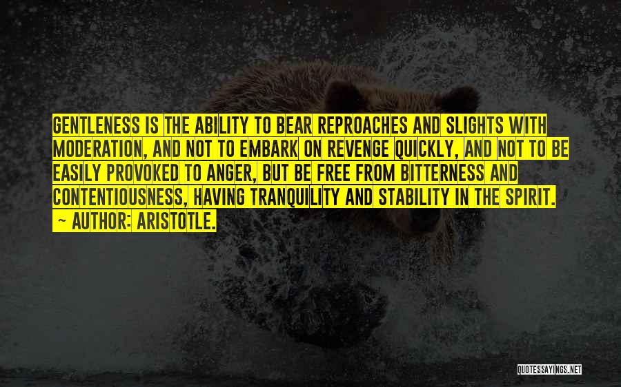 Aristotle. Quotes: Gentleness Is The Ability To Bear Reproaches And Slights With Moderation, And Not To Embark On Revenge Quickly, And Not