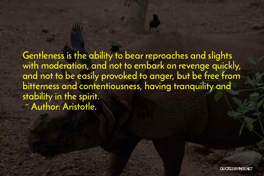 Aristotle. Quotes: Gentleness Is The Ability To Bear Reproaches And Slights With Moderation, And Not To Embark On Revenge Quickly, And Not