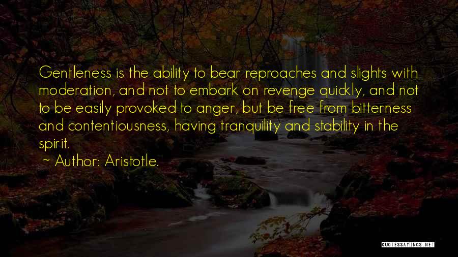 Aristotle. Quotes: Gentleness Is The Ability To Bear Reproaches And Slights With Moderation, And Not To Embark On Revenge Quickly, And Not