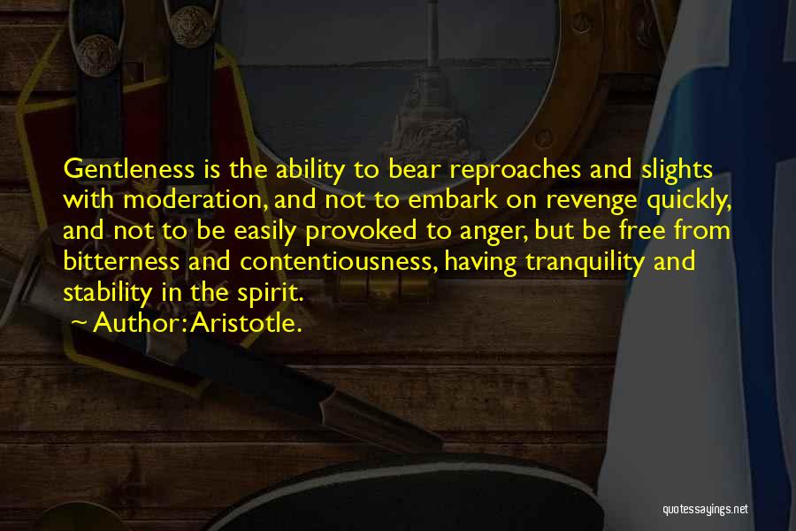 Aristotle. Quotes: Gentleness Is The Ability To Bear Reproaches And Slights With Moderation, And Not To Embark On Revenge Quickly, And Not