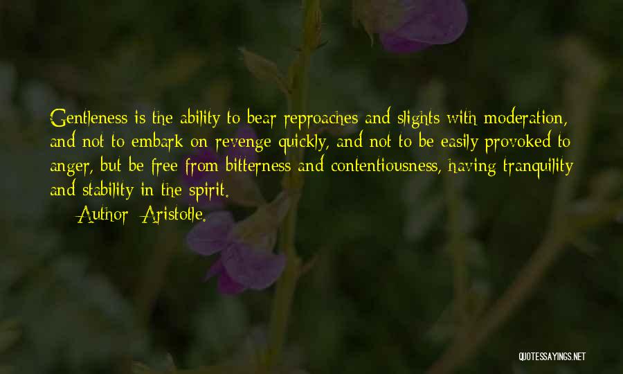 Aristotle. Quotes: Gentleness Is The Ability To Bear Reproaches And Slights With Moderation, And Not To Embark On Revenge Quickly, And Not