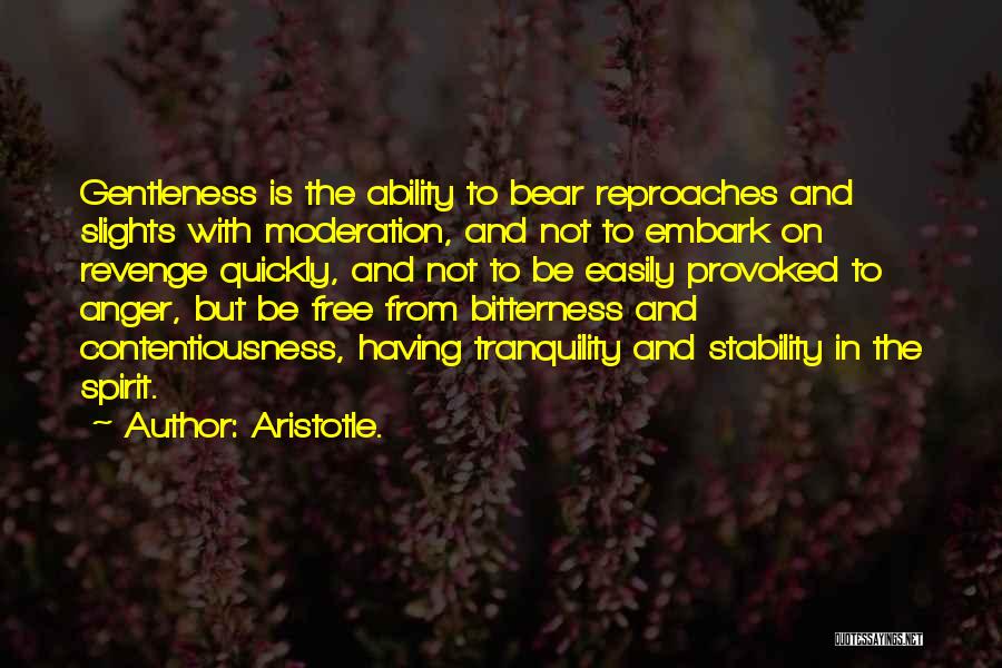 Aristotle. Quotes: Gentleness Is The Ability To Bear Reproaches And Slights With Moderation, And Not To Embark On Revenge Quickly, And Not