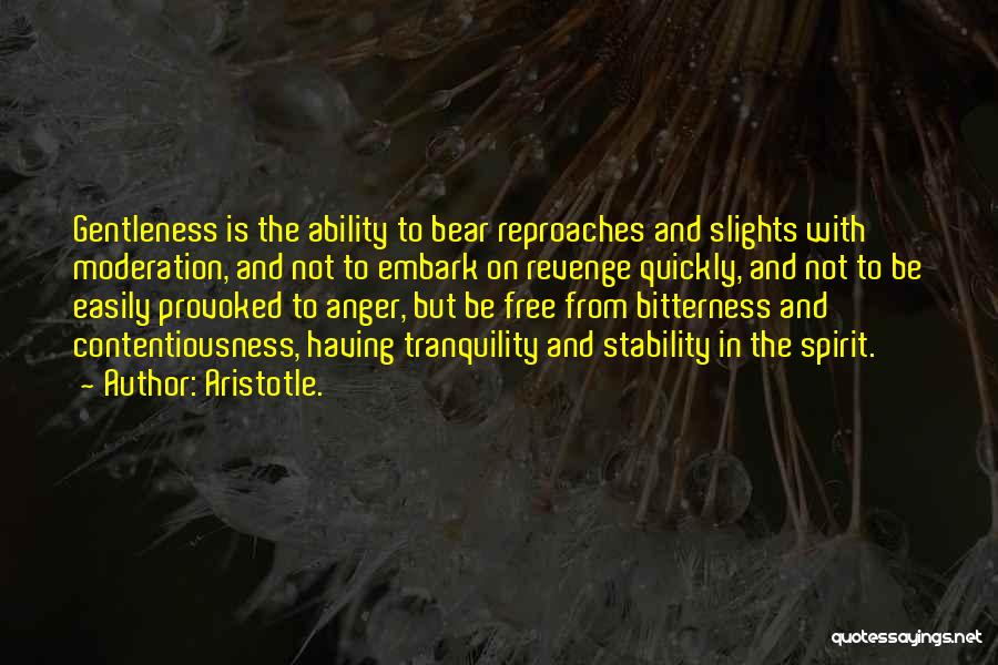 Aristotle. Quotes: Gentleness Is The Ability To Bear Reproaches And Slights With Moderation, And Not To Embark On Revenge Quickly, And Not