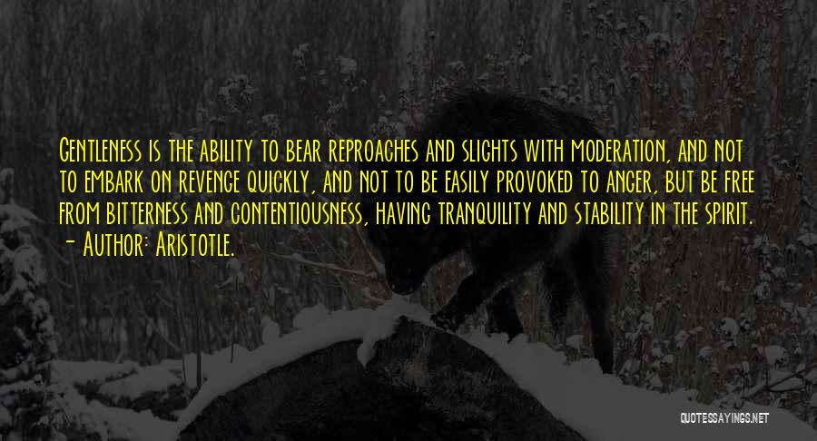 Aristotle. Quotes: Gentleness Is The Ability To Bear Reproaches And Slights With Moderation, And Not To Embark On Revenge Quickly, And Not