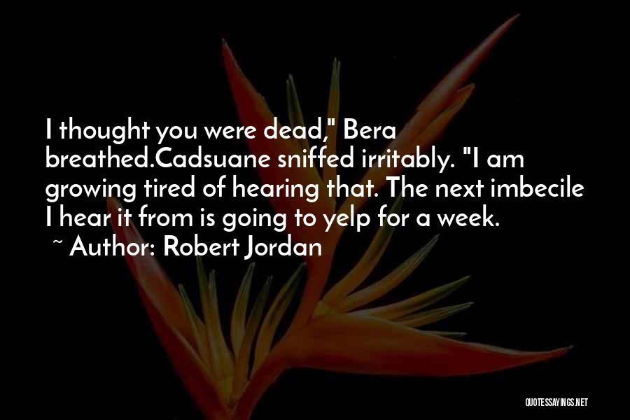 Robert Jordan Quotes: I Thought You Were Dead, Bera Breathed.cadsuane Sniffed Irritably. I Am Growing Tired Of Hearing That. The Next Imbecile I