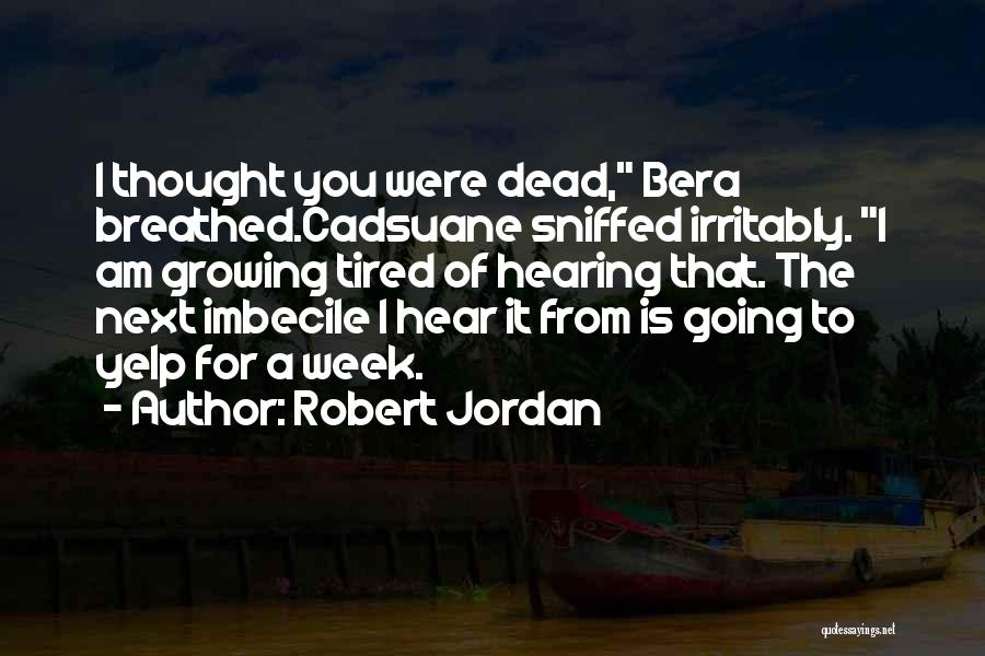 Robert Jordan Quotes: I Thought You Were Dead, Bera Breathed.cadsuane Sniffed Irritably. I Am Growing Tired Of Hearing That. The Next Imbecile I