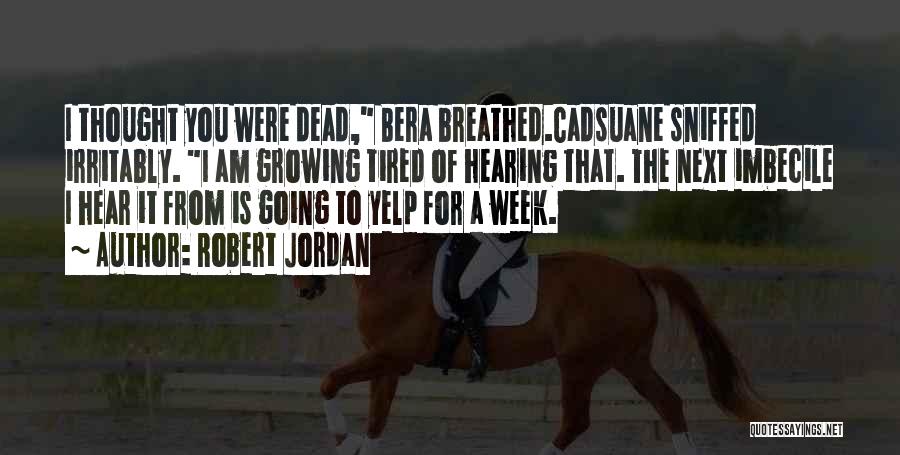 Robert Jordan Quotes: I Thought You Were Dead, Bera Breathed.cadsuane Sniffed Irritably. I Am Growing Tired Of Hearing That. The Next Imbecile I