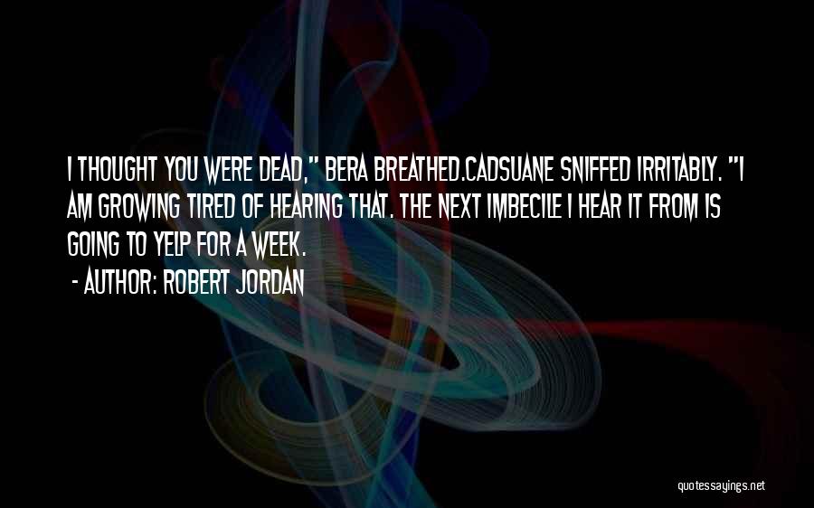 Robert Jordan Quotes: I Thought You Were Dead, Bera Breathed.cadsuane Sniffed Irritably. I Am Growing Tired Of Hearing That. The Next Imbecile I