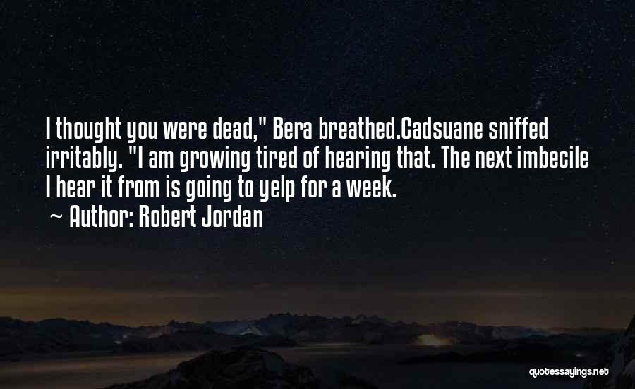 Robert Jordan Quotes: I Thought You Were Dead, Bera Breathed.cadsuane Sniffed Irritably. I Am Growing Tired Of Hearing That. The Next Imbecile I