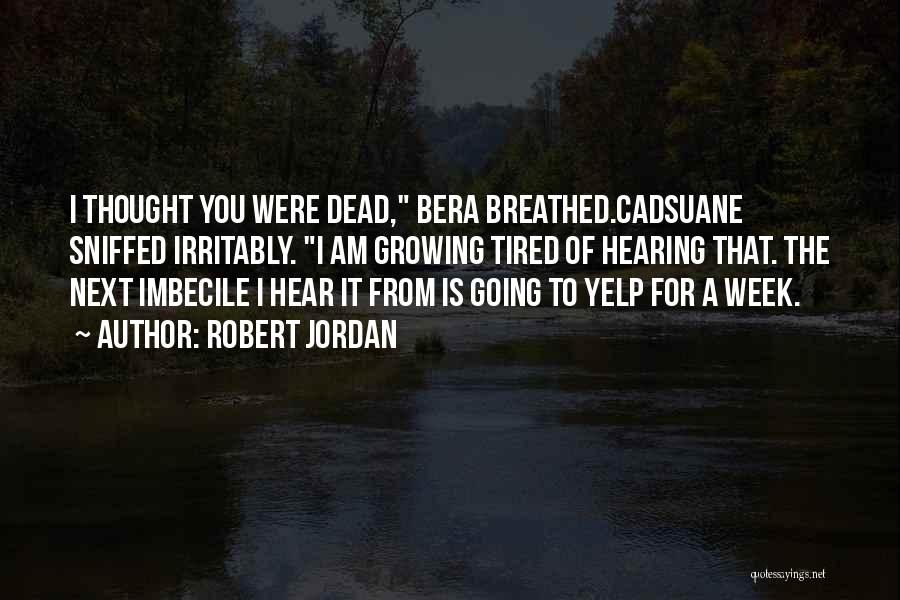 Robert Jordan Quotes: I Thought You Were Dead, Bera Breathed.cadsuane Sniffed Irritably. I Am Growing Tired Of Hearing That. The Next Imbecile I