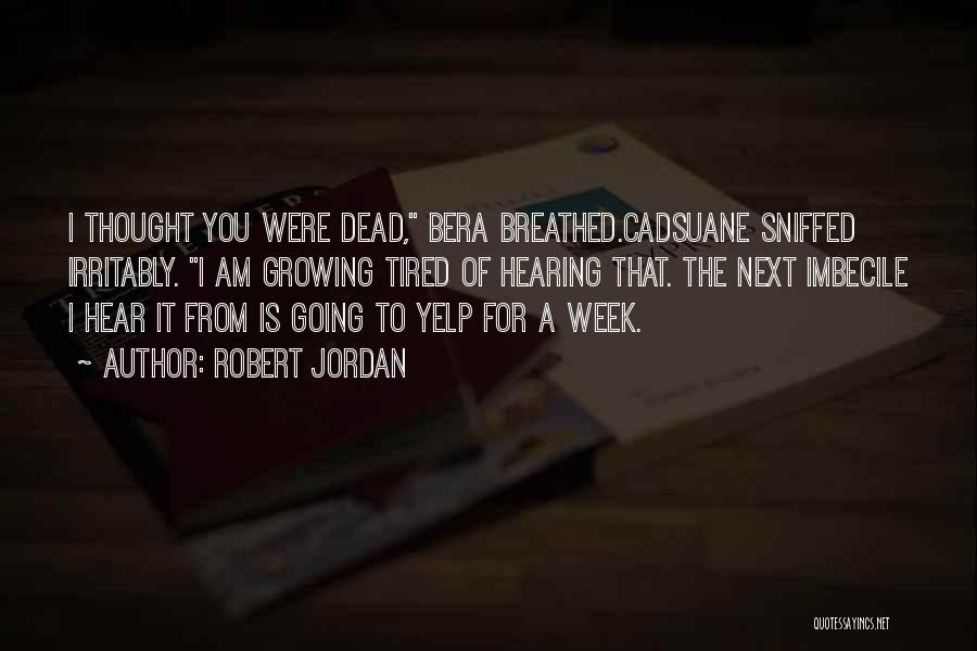 Robert Jordan Quotes: I Thought You Were Dead, Bera Breathed.cadsuane Sniffed Irritably. I Am Growing Tired Of Hearing That. The Next Imbecile I