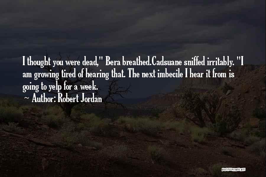 Robert Jordan Quotes: I Thought You Were Dead, Bera Breathed.cadsuane Sniffed Irritably. I Am Growing Tired Of Hearing That. The Next Imbecile I