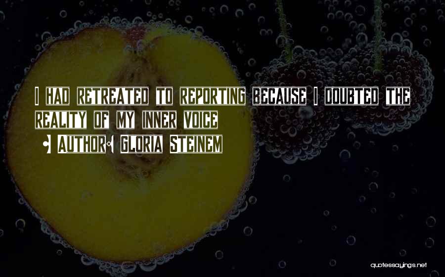 Gloria Steinem Quotes: I Had Retreated To Reporting Because I Doubted The Reality Of My Inner Voice