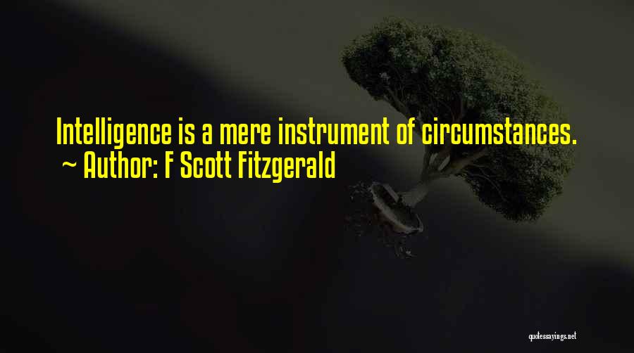 F Scott Fitzgerald Quotes: Intelligence Is A Mere Instrument Of Circumstances.