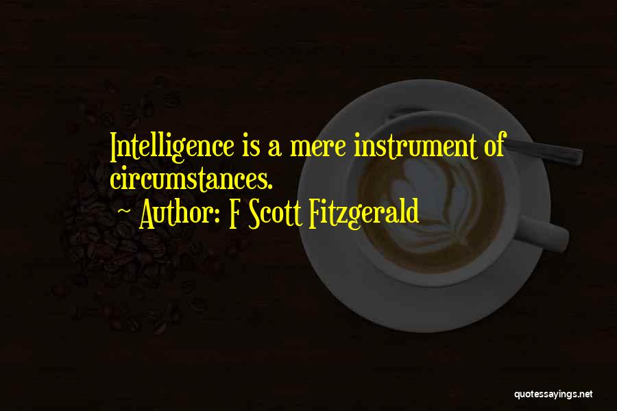 F Scott Fitzgerald Quotes: Intelligence Is A Mere Instrument Of Circumstances.