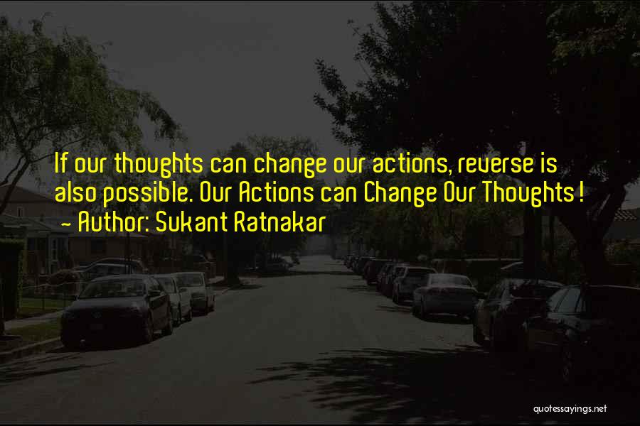 Sukant Ratnakar Quotes: If Our Thoughts Can Change Our Actions, Reverse Is Also Possible. Our Actions Can Change Our Thoughts!