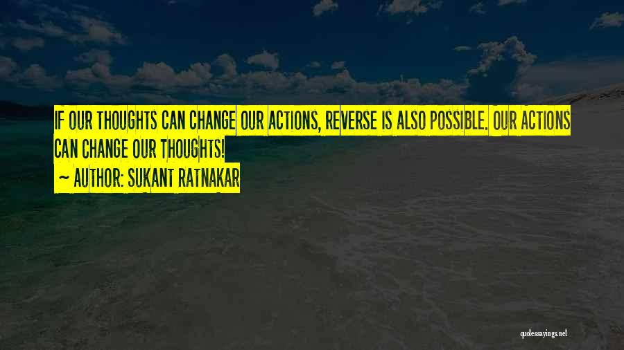 Sukant Ratnakar Quotes: If Our Thoughts Can Change Our Actions, Reverse Is Also Possible. Our Actions Can Change Our Thoughts!