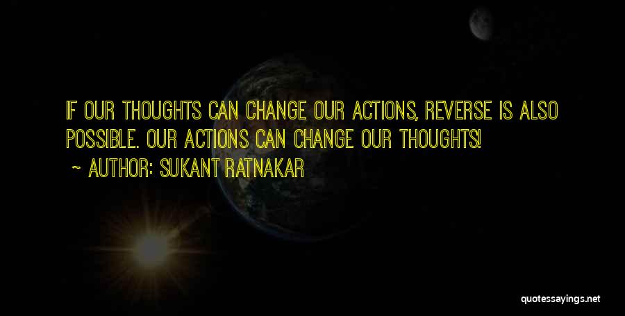 Sukant Ratnakar Quotes: If Our Thoughts Can Change Our Actions, Reverse Is Also Possible. Our Actions Can Change Our Thoughts!