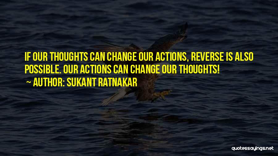 Sukant Ratnakar Quotes: If Our Thoughts Can Change Our Actions, Reverse Is Also Possible. Our Actions Can Change Our Thoughts!