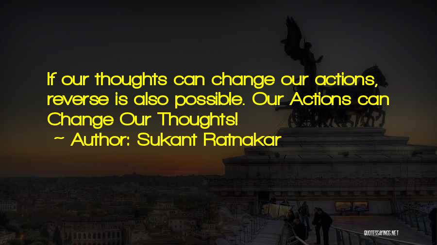 Sukant Ratnakar Quotes: If Our Thoughts Can Change Our Actions, Reverse Is Also Possible. Our Actions Can Change Our Thoughts!