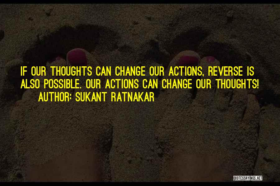 Sukant Ratnakar Quotes: If Our Thoughts Can Change Our Actions, Reverse Is Also Possible. Our Actions Can Change Our Thoughts!