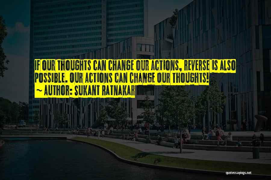 Sukant Ratnakar Quotes: If Our Thoughts Can Change Our Actions, Reverse Is Also Possible. Our Actions Can Change Our Thoughts!