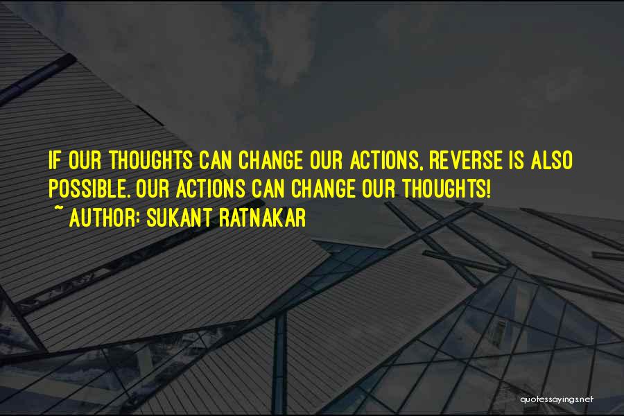 Sukant Ratnakar Quotes: If Our Thoughts Can Change Our Actions, Reverse Is Also Possible. Our Actions Can Change Our Thoughts!