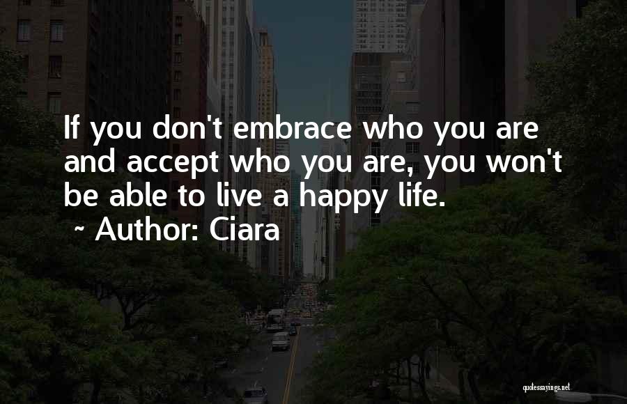 Ciara Quotes: If You Don't Embrace Who You Are And Accept Who You Are, You Won't Be Able To Live A Happy