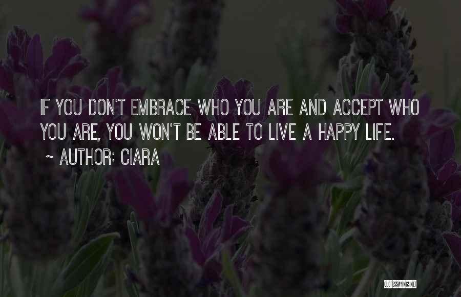 Ciara Quotes: If You Don't Embrace Who You Are And Accept Who You Are, You Won't Be Able To Live A Happy