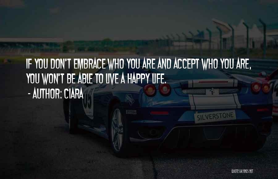 Ciara Quotes: If You Don't Embrace Who You Are And Accept Who You Are, You Won't Be Able To Live A Happy