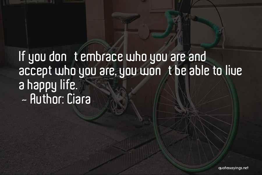 Ciara Quotes: If You Don't Embrace Who You Are And Accept Who You Are, You Won't Be Able To Live A Happy