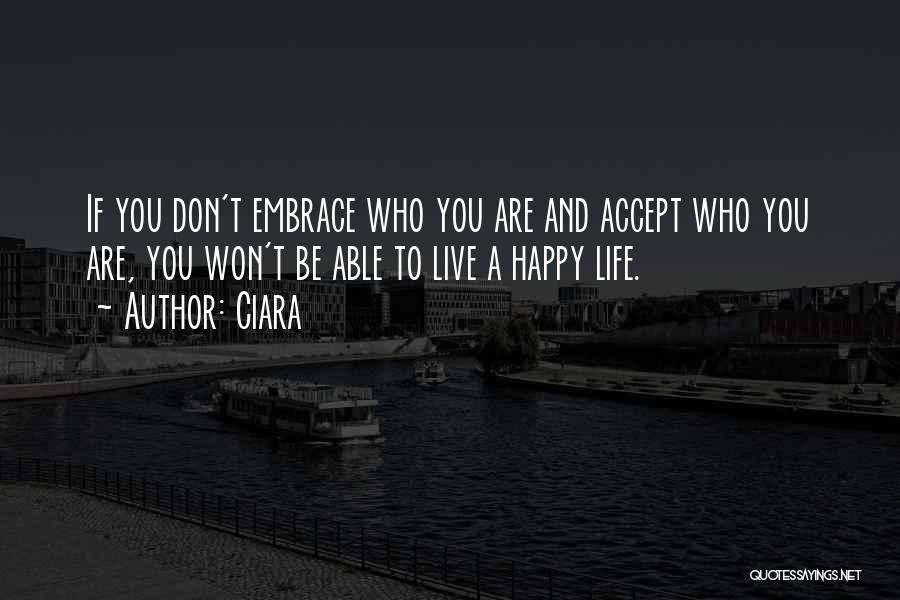 Ciara Quotes: If You Don't Embrace Who You Are And Accept Who You Are, You Won't Be Able To Live A Happy