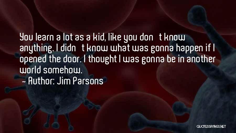 Jim Parsons Quotes: You Learn A Lot As A Kid, Like You Don't Know Anything. I Didn't Know What Was Gonna Happen If