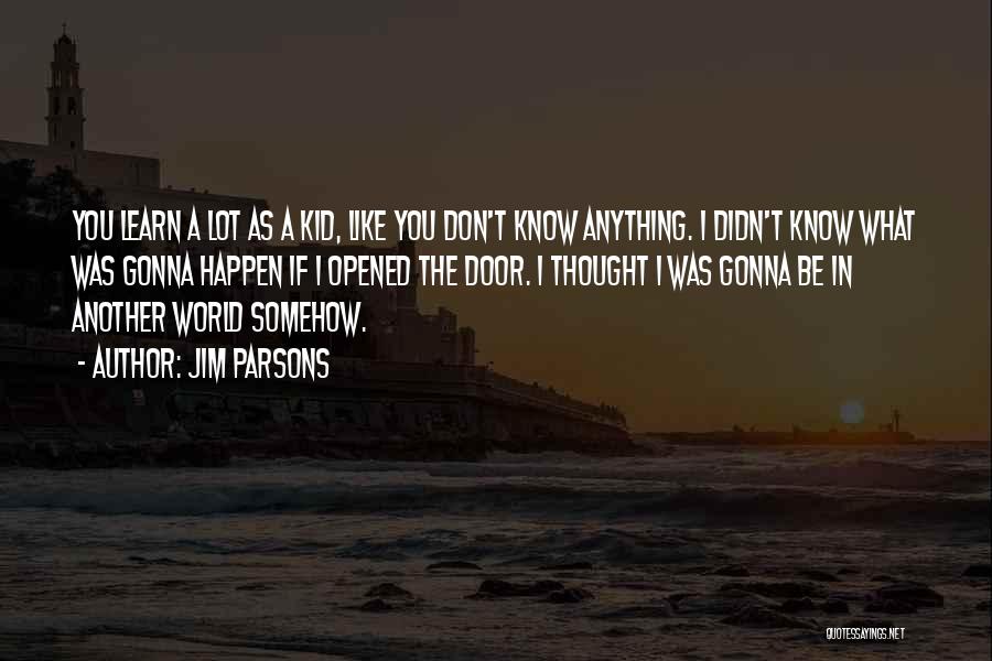 Jim Parsons Quotes: You Learn A Lot As A Kid, Like You Don't Know Anything. I Didn't Know What Was Gonna Happen If