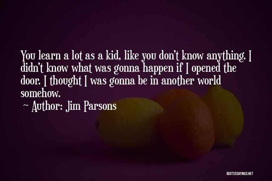 Jim Parsons Quotes: You Learn A Lot As A Kid, Like You Don't Know Anything. I Didn't Know What Was Gonna Happen If
