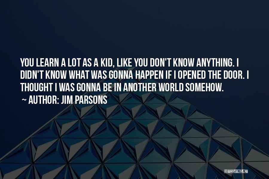 Jim Parsons Quotes: You Learn A Lot As A Kid, Like You Don't Know Anything. I Didn't Know What Was Gonna Happen If