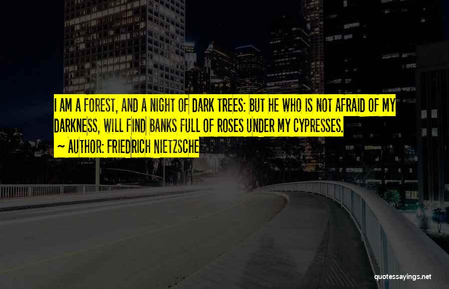 Friedrich Nietzsche Quotes: I Am A Forest, And A Night Of Dark Trees: But He Who Is Not Afraid Of My Darkness, Will