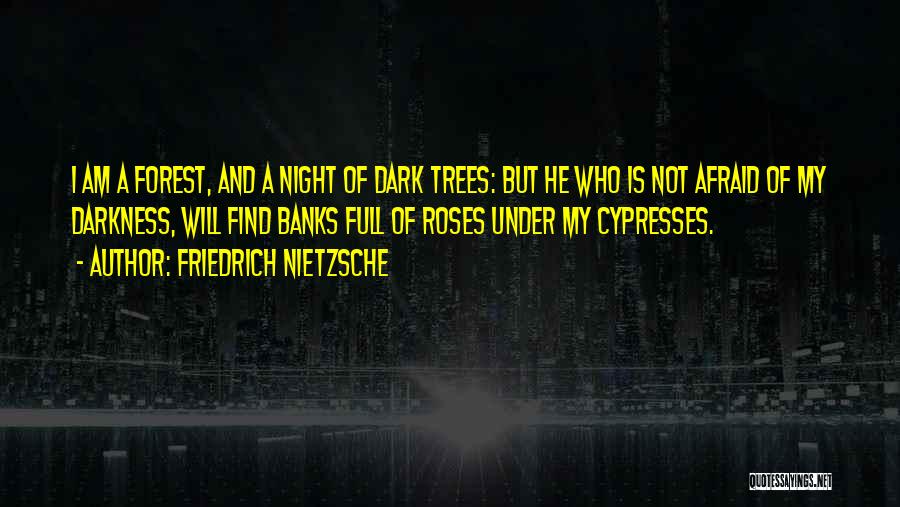 Friedrich Nietzsche Quotes: I Am A Forest, And A Night Of Dark Trees: But He Who Is Not Afraid Of My Darkness, Will
