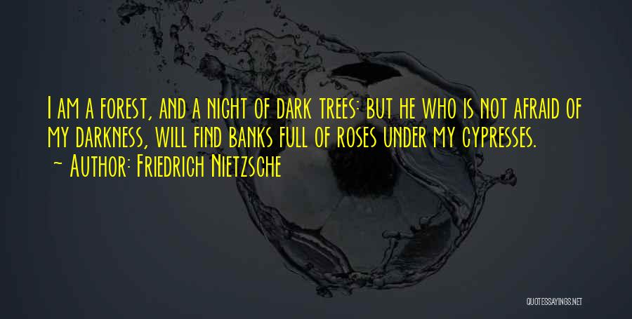 Friedrich Nietzsche Quotes: I Am A Forest, And A Night Of Dark Trees: But He Who Is Not Afraid Of My Darkness, Will